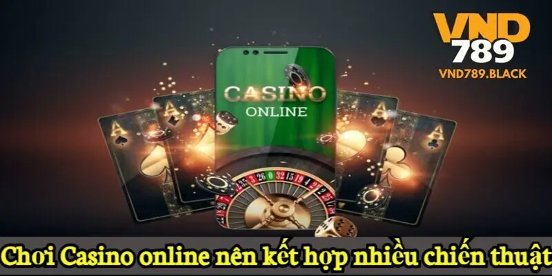 Chơi Casino online nên kết hợp nhiều chiến thuật