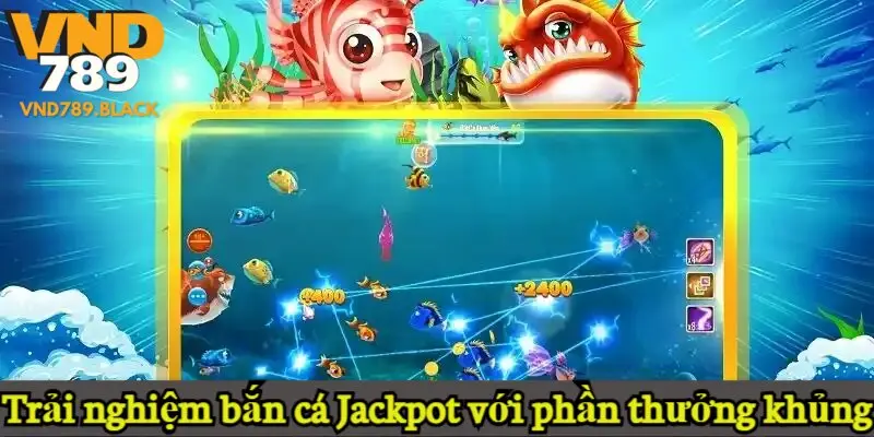 Trải nghiệm bắn cá Jackpot với phần thưởng khủng