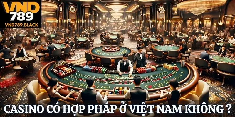 Tìm hiểu Casino hợp pháp ở Việt Nam không?